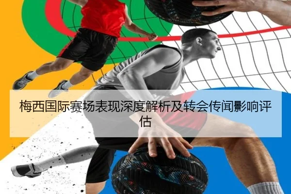 梅西国际赛场表现深度解析及转会传闻影响评估