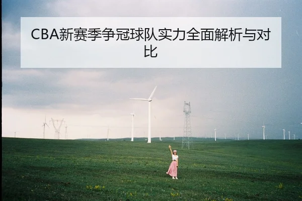 CBA新赛季争冠球队实力全面解析与对比